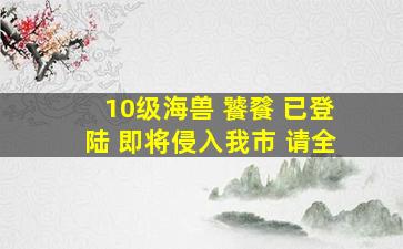 10级海兽 饕餮 已登陆 即将侵入我市 请全